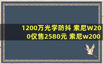1200万光学防抖 索尼W200仅售2580元 索尼w200怎么样